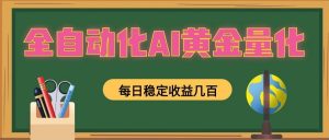 全自动化AI黄金量化，每日稳定收益几百，可放大，可随时变现！-木子聊项目