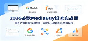2026谷歌MediaBuy投流实战课：海外广告联盟环境搭建，谷歌Ads精细化投放防风控-木子聊项目