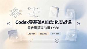 Codex零基础AI自动化实战课，零代码搭建Skill工作流，搭配Obsidian批量制作文案PPT视频-木子聊项目