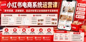小红书电商系统运营课|账号搭建、店铺铺货、选品对标笔记全链路新手实操教程-木子聊项目