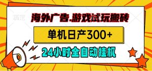 海外广告视频挂机，小游戏试玩搬砖，单机日产300+，脚本24小时全自动挂机-木子聊项目