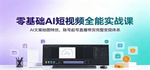 零基础AI短视频全能实战课:AI文案绘图特效,账号起号直播带货完整变现体系-木子聊项目