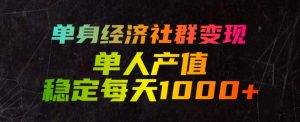 单身经济社群变现玩法，单人产值稳定每天1000+，门槛低好上手，稳定可持续【揭秘】-木子聊项目