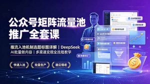 公众号矩阵流量池推广全套课,推流入池机制选题标题详解,DeepSeek AI批量做内容,多渠道变现全流程教学-木子聊项目
