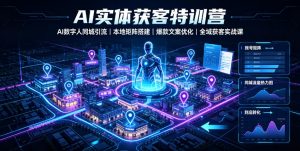 AI实体获客特训营｜AI数字人同城引流、本地矩阵搭建、爆款文案优化全域获客实战课-木子聊项目