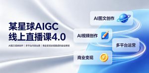 某星球AIGC线上直播课4.0｜AI图文视频创作、多平台内容运营、商业变现全链路进阶副业教程-木子聊项目