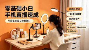 零基础小白手机直播速成,从筹备到成交完整闭环,适配苹果安卓系统,解决杂音卡顿留人难问题-木子聊项目