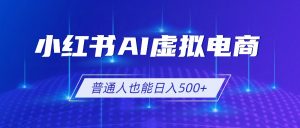 小红书AI虚拟电商2.0，AI软件+SEO技术，单店日入500+，可多店铺矩阵放大-木子聊项目