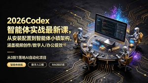 2026Codex智能体实战最新课,从安装配置到智能体小镇架构,涵盖视频创作/数字人/办公提效全技能-木子聊项目
