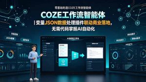 零基础吃透COZE工作流智能体|变量JSON数据处理插件联动商业落地,无需代码掌握AI自动化-木子聊项目