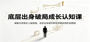 底层出身破局成长认知课：破解无资源无人脉困境，名校出身避开职场弯路实现阶层跨越-木子聊项目
