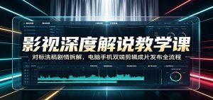 影视深度解说教学课:对标洗稿剧情拆解,电脑手机双端剪辑成片发布全流程-木子聊项目