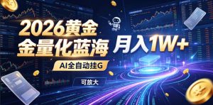 2026黄金量化蓝海：AI全自动挂G，月入1W+，可放大！【揭秘】-木子聊项目