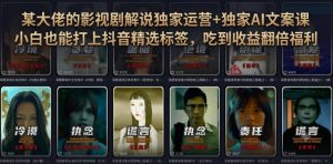 某大佬的影视剧解说独家运营+独家AI文案课,小白0粉丝也能快速打上抖音精选标签、吃到收益翻倍福利-木子聊项目