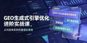 GEO生成式引擎优化进阶实战课|EEAT+DSS双驱动内容体系、用户模型搭建、数据复盘、全域流量增长闭环落地教程-木子聊项目