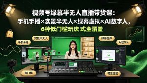 视频号绿幕半无人直播带货课:手机手播×实景半无人×绿幕虚拟×AI数字人,6种低门槛玩法全覆盖-木子聊项目
