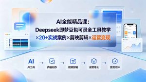AI全能精品课：Deepseek即梦豆包可灵全工具教学×20+实战案例×剪映剪辑×运营变现-木子聊项目