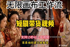 无限画布工作流制作短剧带货视频支持制作15秒以上视频,实操搭建教学,看完教程小白也能轻松搭建-木子聊项目