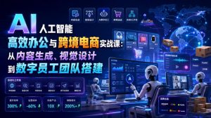AI人工智能高效办公与跨境电商实战课:从内容生成、视觉设计到数字员工团队搭建-木子聊项目
