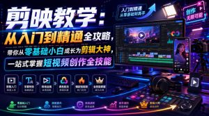 剪映教学:从入门到精通全攻略,带你从零基础小白成长为剪辑大神,一站式掌握短视频创作全技能-木子聊项目