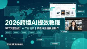 2026跨境AI提效教程·GPT文案生成|AI产品精修|多语种主播视频制作,亚马逊运营全套实操课-木子聊项目