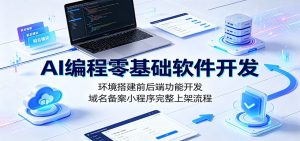 AI编程零基础软件开发:环境搭建前后端功能开发,域名备案小程序完整上架流程-木子聊项目