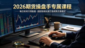 2026期货操盘手专属课程-更新7月11,每日实时行情复盘,适配短线玩家打造成熟交易模式-木子聊项目