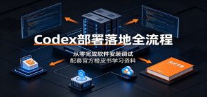 Codex部署落地全流程：从零完成软件安装调试，配套官方橙皮书学习资料-木子聊项目
