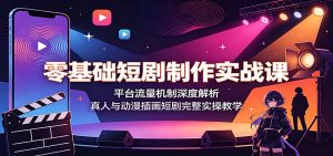零基础短剧制作实战课：平台流量机制深度解析，真人与动漫插画短剧完整实操教学-木子聊项目