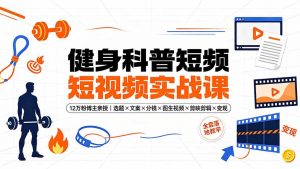 健身科普短视频实战课-12万粉博主亲授｜选题×文案×分镜×图生视频×剪映剪辑×变现，全套落地教学-木子聊项目