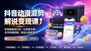 抖音动漫混剪解说变现课：双增量精选打法｜AI深度文案｜花字封面剪辑｜ 精选与独家签约日入1000+-木子聊项目